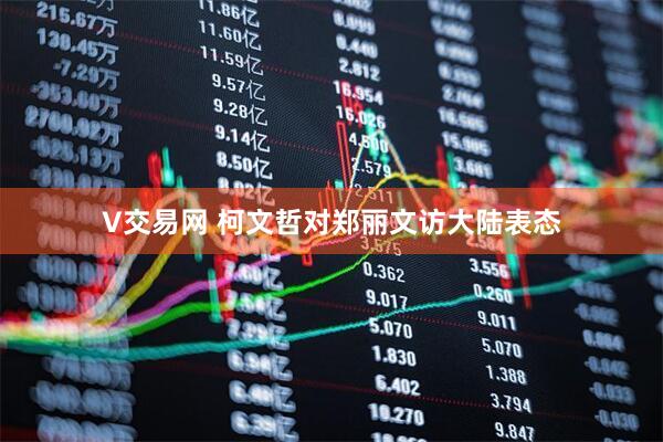 V交易网 柯文哲对郑丽文访大陆表态