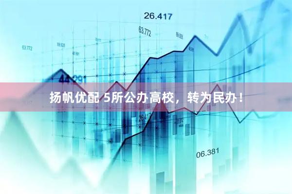 扬帆优配 5所公办高校，转为民办！