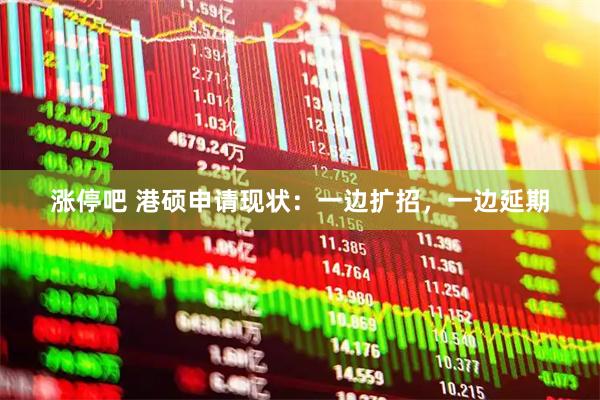 涨停吧 港硕申请现状：一边扩招，一边延期