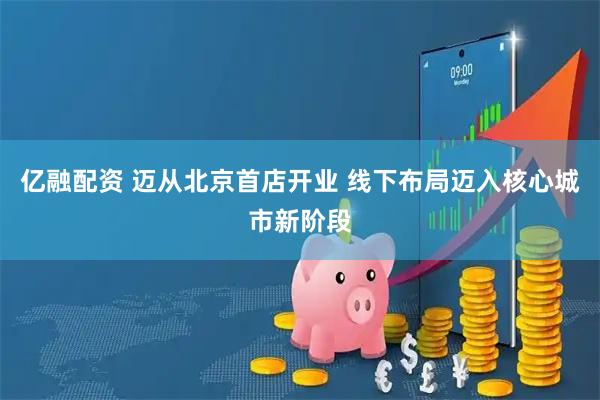 亿融配资 迈从北京首店开业 线下布局迈入核心城市新阶段