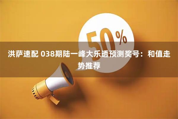 洪萨速配 038期陆一峰大乐透预测奖号：和值走势推荐