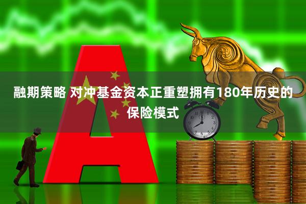 融期策略 对冲基金资本正重塑拥有180年历史的保险模式