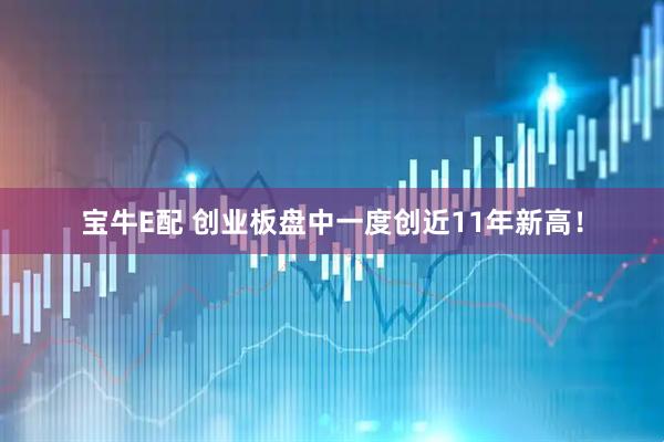 宝牛E配 创业板盘中一度创近11年新高！